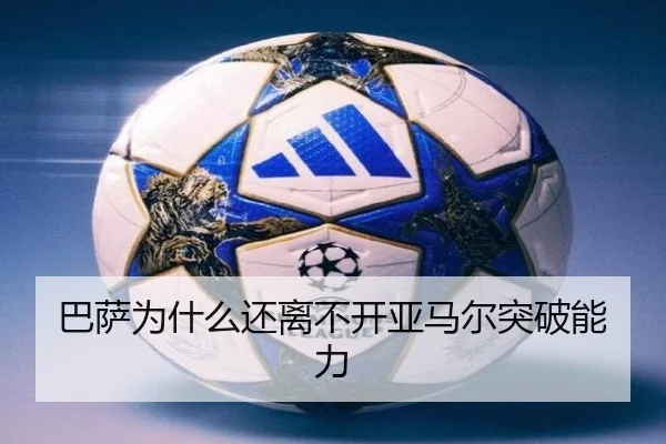 巴萨为什么还离不开亚马尔突破能力