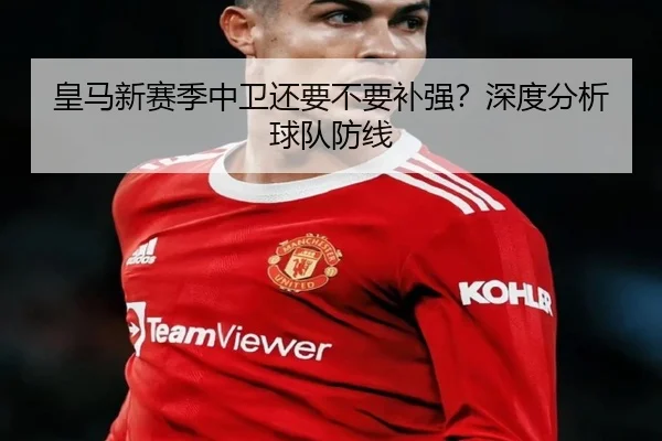 皇马新赛季中卫还要不要补强？深度分析球队防线